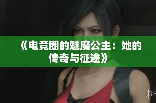 《电竞圈的魅魔公主：她的传奇与征途》