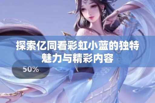 探索亿同看彩虹小蓝的独特魅力与精彩内容
