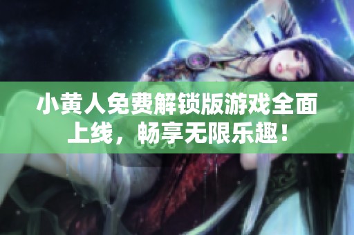 小黄人免费解锁版游戏全面上线，畅享无限乐趣！