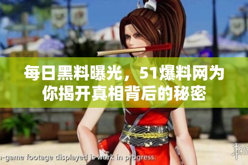 每日黑料曝光，51爆料网为你揭开真相背后的秘密