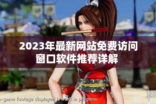 2023年最新网站免费访问窗口软件推荐详解 