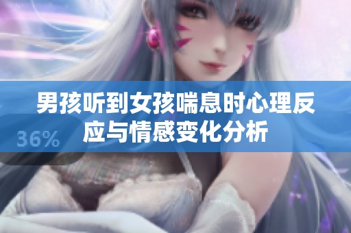 男孩听到女孩喘息时心理反应与情感变化分析