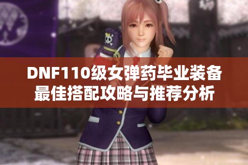 DNF110级女弹药毕业装备最佳搭配攻略与推荐分析