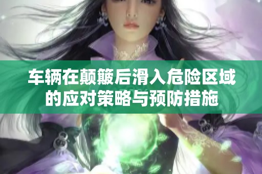 车辆在颠簸后滑入危险区域的应对策略与预防措施