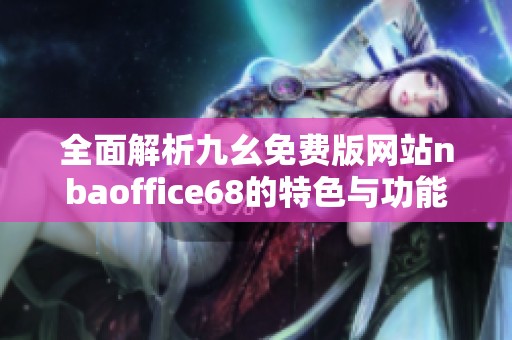 全面解析九幺免费版网站nbaoffice68的特色与功能
