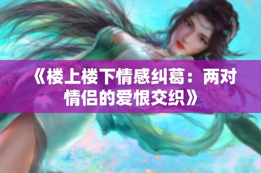 《楼上楼下情感纠葛：两对情侣的爱恨交织》