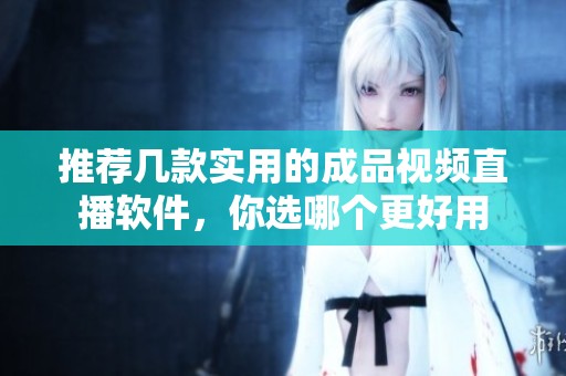 推荐几款实用的成品视频直播软件，你选哪个更好用
