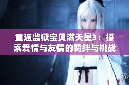 重返监狱宝贝满天星3：探索爱情与友情的羁绊与挑战