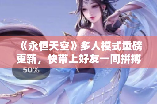 《永恒天空》多人模式重磅更新，快带上好友一同拼搏！