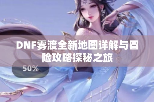 DNF雾渡全新地图详解与冒险攻略探秘之旅