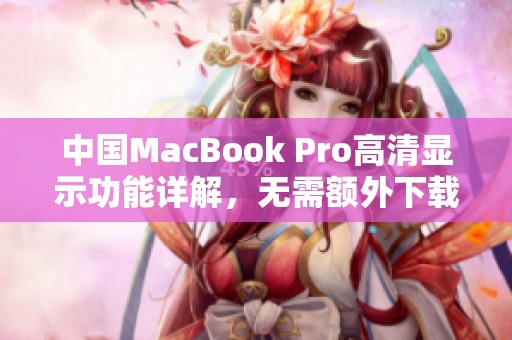 中国MacBook Pro高清显示功能详解，无需额外下载驱动程序