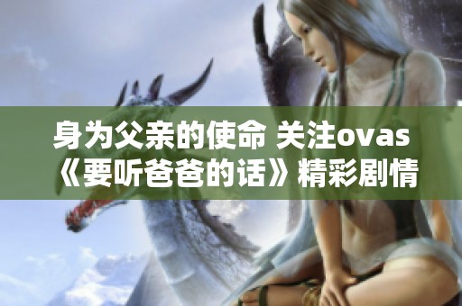 身为父亲的使命 关注ovas《要听爸爸的话》精彩剧情解析