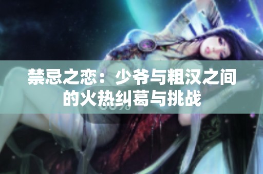 禁忌之恋：少爷与粗汉之间的火热纠葛与挑战