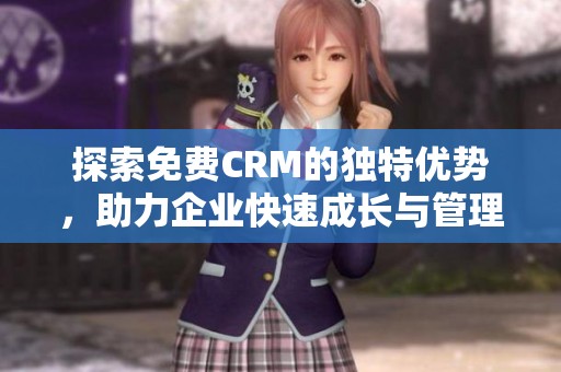 探索免费CRM的独特优势，助力企业快速成长与管理