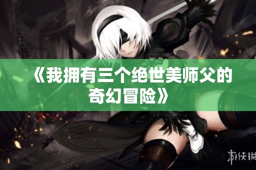 《我拥有三个绝世美师父的奇幻冒险》