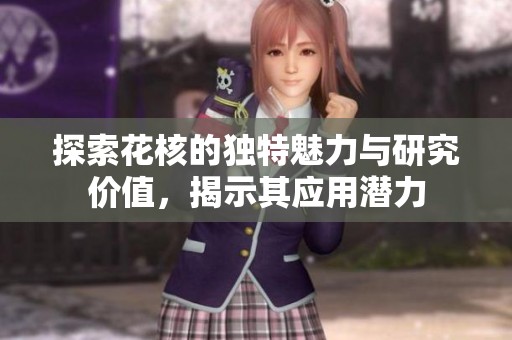 探索花核的独特魅力与研究价值，揭示其应用潜力