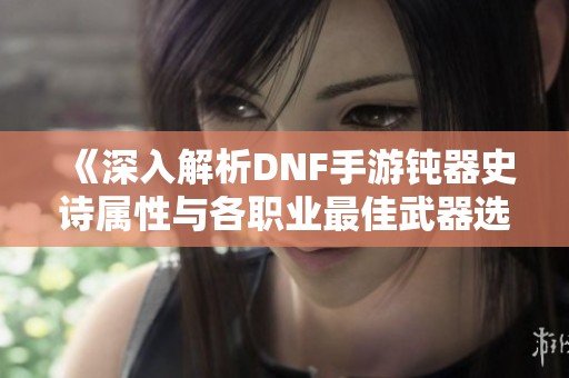 《深入解析DNF手游钝器史诗属性与各职业最佳武器选择》
