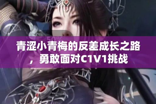 青涩小青梅的反差成长之路，勇敢面对C1V1挑战