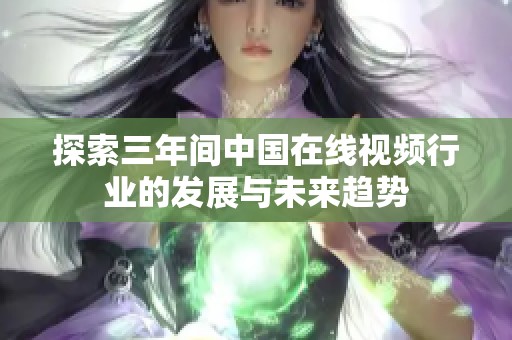 探索三年间中国在线视频行业的发展与未来趋势
