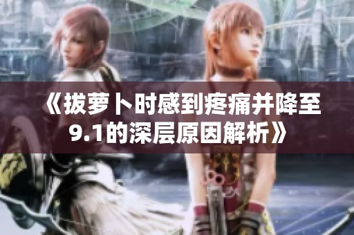 《拔萝卜时感到疼痛并降至9.1的深层原因解析》