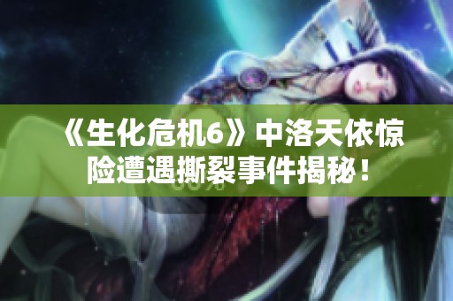 《生化危机6》中洛天依惊险遭遇撕裂事件揭秘！