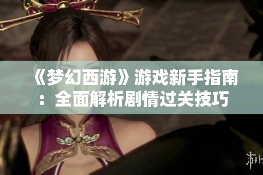 《梦幻西游》游戏新手指南：全面解析剧情过关技巧