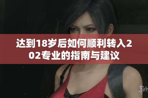 达到18岁后如何顺利转入202专业的指南与建议