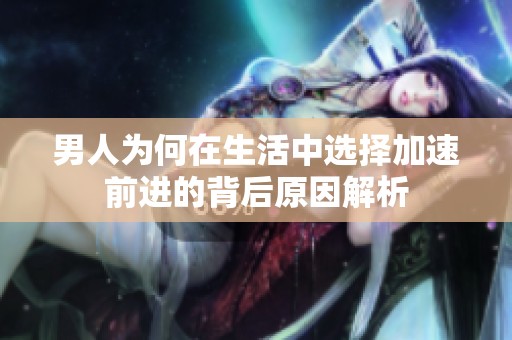 男人为何在生活中选择加速前进的背后原因解析