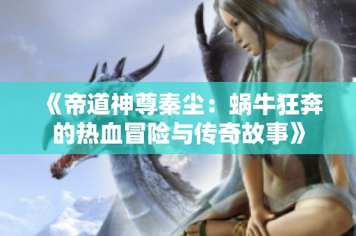 《帝道神尊秦尘：蜗牛狂奔的热血冒险与传奇故事》