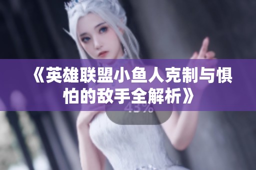 《英雄联盟小鱼人克制与惧怕的敌手全解析》