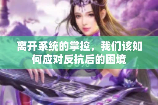 离开系统的掌控，我们该如何应对反抗后的困境