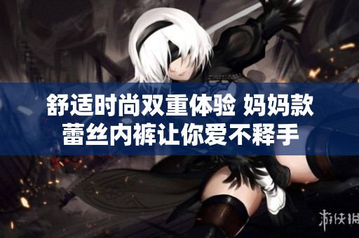 舒适时尚双重体验 妈妈款蕾丝内裤让你爱不释手