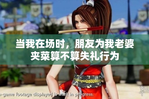 当我在场时，朋友为我老婆夹菜算不算失礼行为