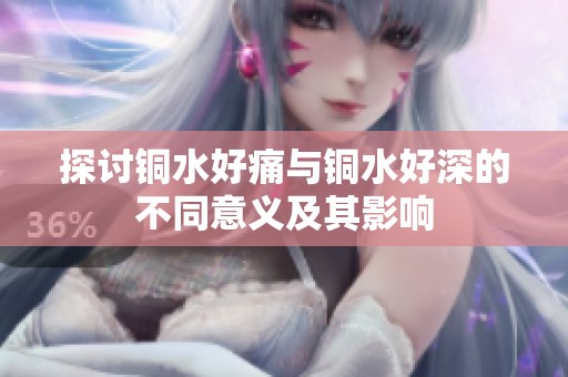探讨铜水好痛与铜水好深的不同意义及其影响