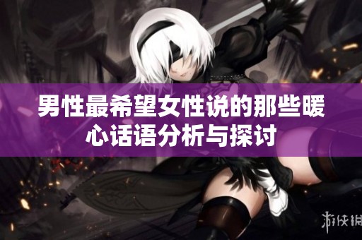 男性最希望女性说的那些暖心话语分析与探讨