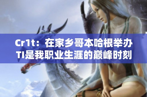 Cr1t：在家乡哥本哈根举办TI是我职业生涯的巅峰时刻