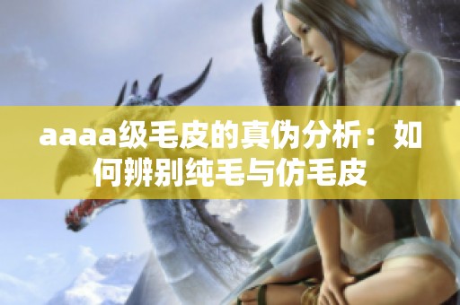 aaaa级毛皮的真伪分析：如何辨别纯毛与仿毛皮
