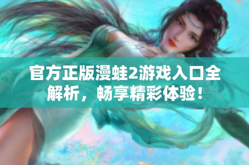 官方正版漫蛙2游戏入口全解析，畅享精彩体验！