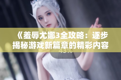 《羞辱尤娜3全攻略：逐步揭秘游戏新篇章的精彩内容》