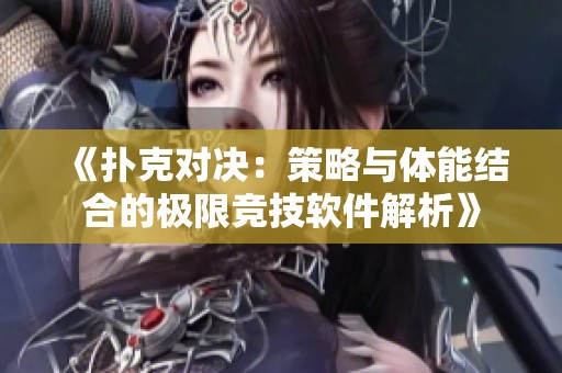 《扑克对决：策略与体能结合的极限竞技软件解析》