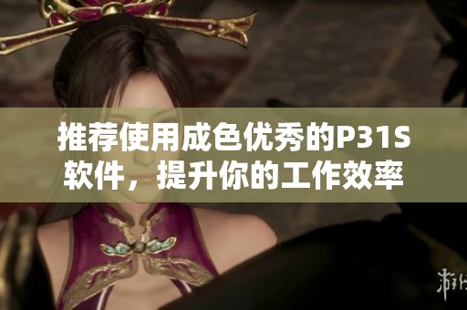 推荐使用成色优秀的P31S软件，提升你的工作效率
