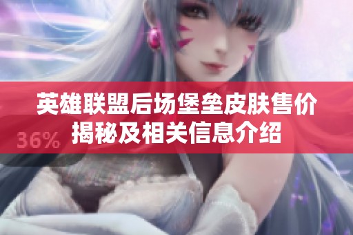 英雄联盟后场堡垒皮肤售价揭秘及相关信息介绍