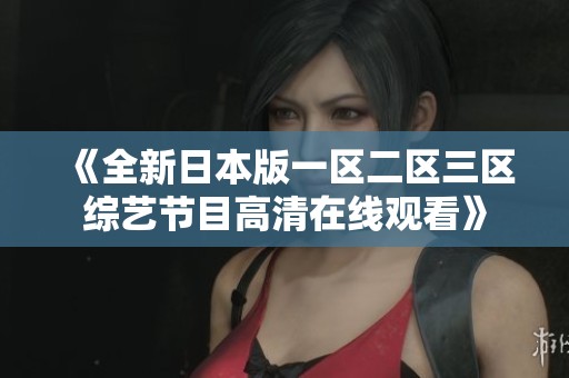 《全新日本版一区二区三区综艺节目高清在线观看》
