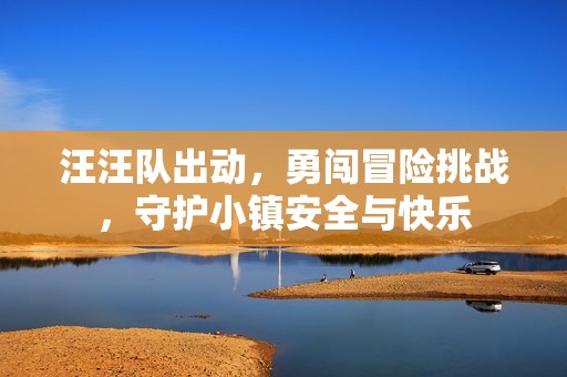 汪汪队出动，勇闯冒险挑战，守护小镇安全与快乐
