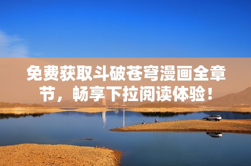 免费获取斗破苍穹漫画全章节，畅享下拉阅读体验！