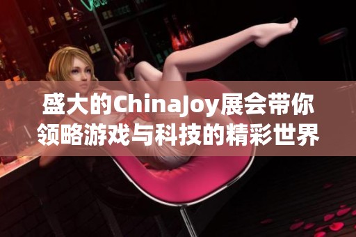 盛大的ChinaJoy展会带你领略游戏与科技的精彩世界