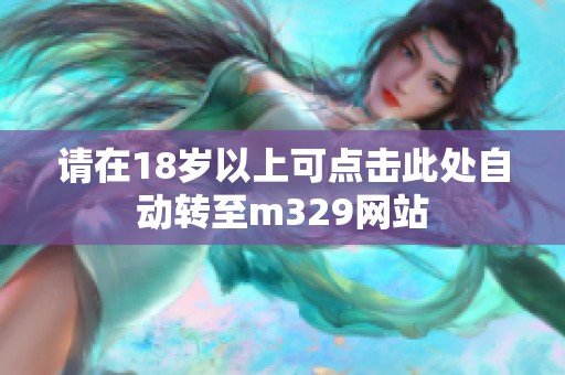 请在18岁以上可点击此处自动转至m329网站