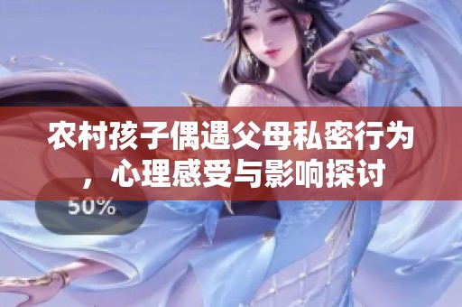 农村孩子偶遇父母私密行为，心理感受与影响探讨