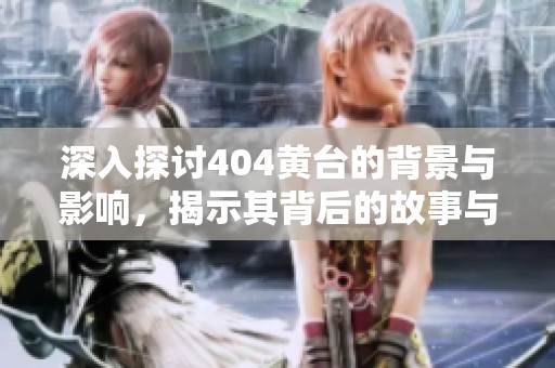深入探讨404黄台的背景与影响，揭示其背后的故事与意义