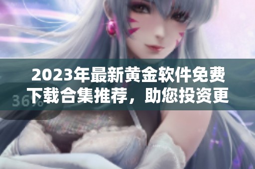 2023年最新黄金软件免费下载合集推荐，助您投资更顺利